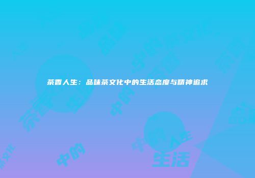 茶香人生：品味茶文化中的生活态度与精神追求