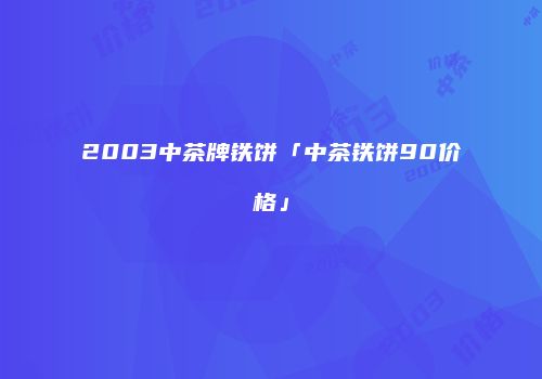 2003中茶牌铁饼「中茶铁饼90价格」