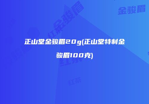 正山堂金骏眉20g(正山堂特制金骏眉100克)
