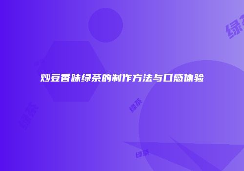 炒豆香味绿茶的制作方法与口感体验