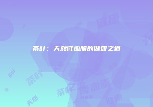 茶叶：天然降血脂的健康之道