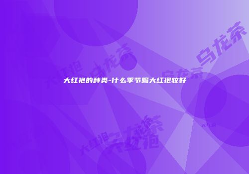 大红袍的种类-什么季节喝大红袍较好