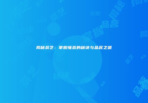 揭秘茶艺：掌握懂茶的秘诀与品茗之道