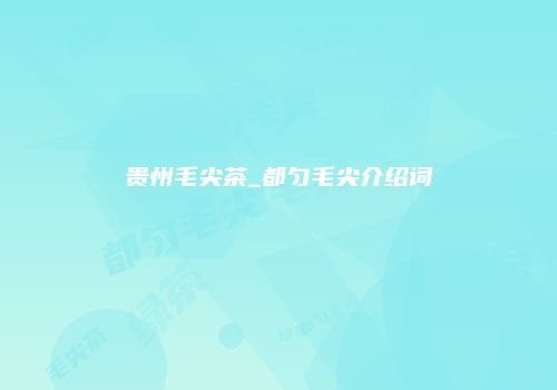 贵州毛尖茶_都匀毛尖介绍词