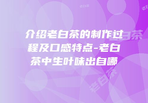 介绍老白茶的制作过程及口感特点-老白茶中生叶味出自哪