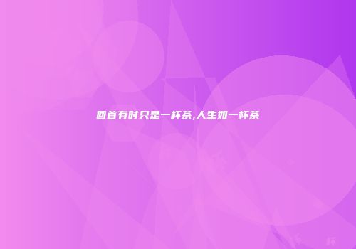 回首有时只是一杯茶,人生如一杯茶