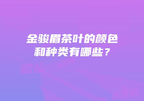 金骏眉茶叶的颜色和种类有哪些？