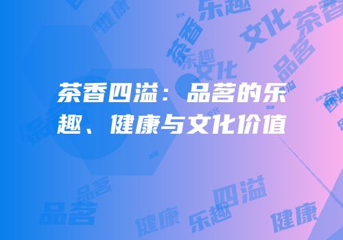 茶香四溢：品茗的乐趣、健康与文化价值