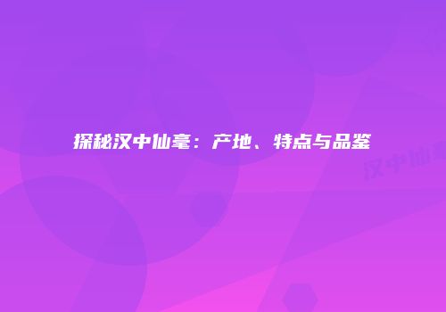 探秘汉中仙毫：产地、特点与品鉴