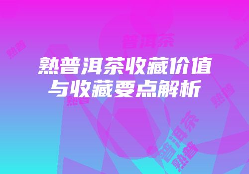 熟普洱茶收藏价值与收藏要点解析