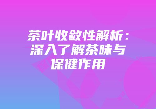 茶叶收敛性解析：深入了解茶味与保健作用