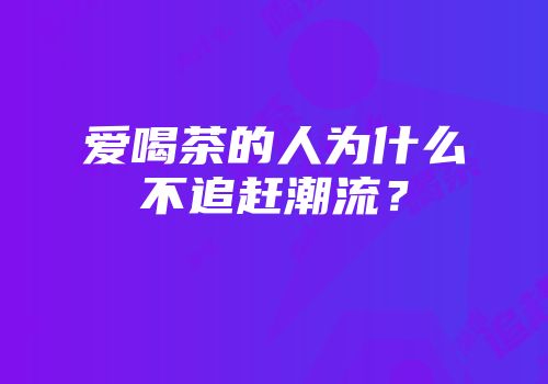 爱喝茶的人为什么不追赶潮流？