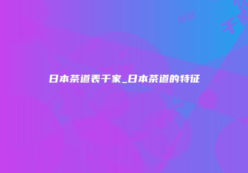 日本茶道表千家_日本茶道的特征