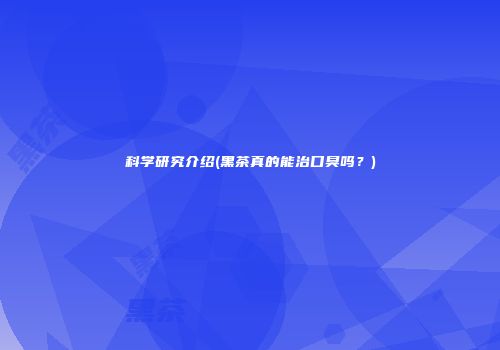 科学研究介绍(黑茶真的能治口臭吗？)