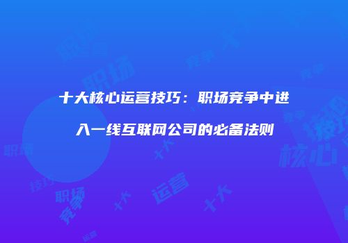 十大核心运营技巧：职场竞争中进入一线互联网公司的必备法则