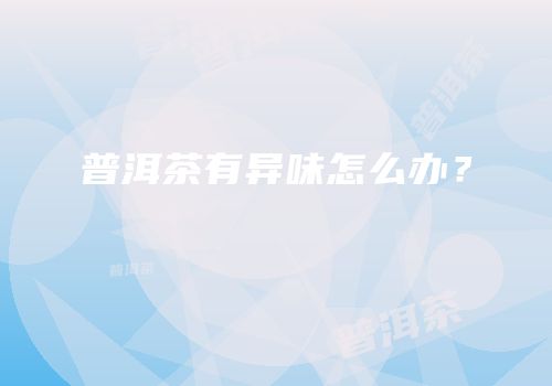 普洱茶有异味怎么办？