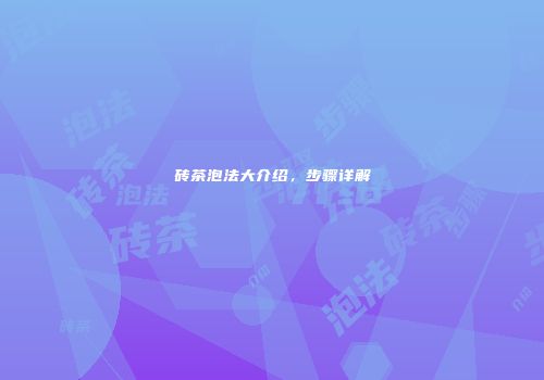 砖茶泡法大介绍，步骤详解