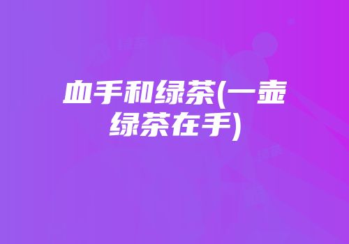 血手和绿茶(一壶绿茶在手)