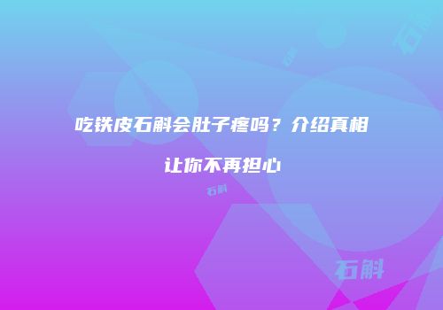 吃铁皮石斛会肚子疼吗？介绍真相让你不再担心