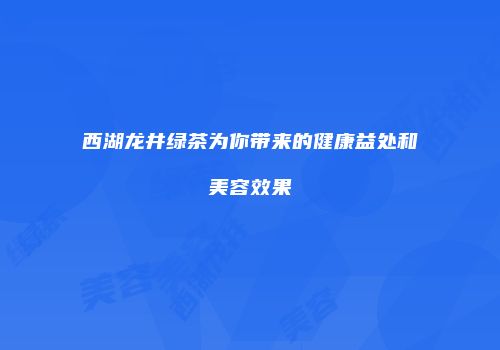 西湖龙井绿茶为你带来的健康益处和美容效果