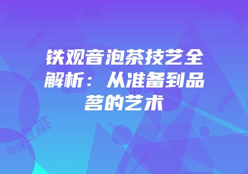 铁观音泡茶技艺全解析：从准备到品茗的艺术