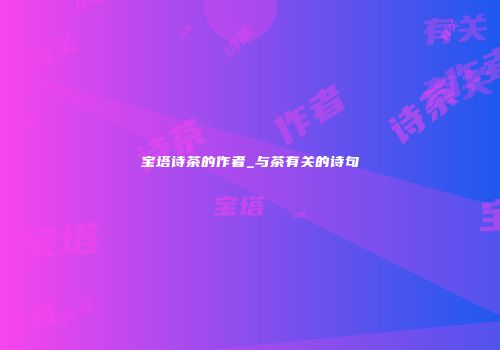宝塔诗茶的作者_与茶有关的诗句