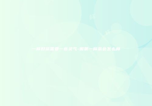 一杯好茶需要一些灵气-喝第一杯茶会怎么样
