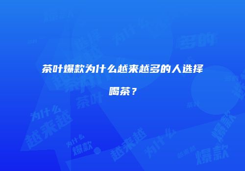 茶叶爆款为什么越来越多的人选择喝茶？