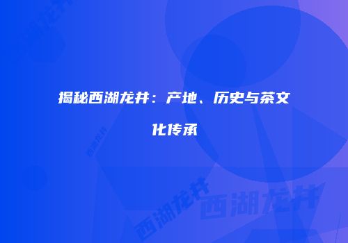 揭秘西湖龙井：产地、历史与茶文化传承