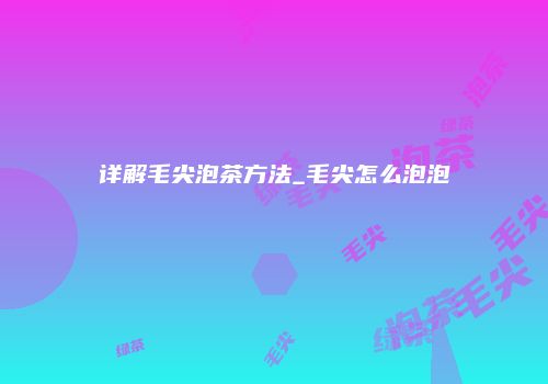详解毛尖泡茶方法_毛尖怎么泡泡