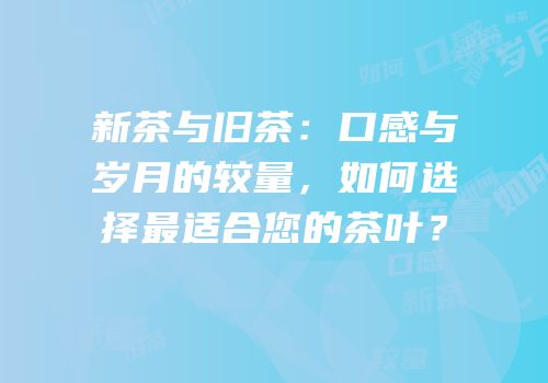新茶与旧茶：口感与岁月的较量，如何选择最适合您的茶叶？