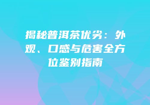 揭秘普洱茶优劣：外观、口感与危害全方位鉴别指南