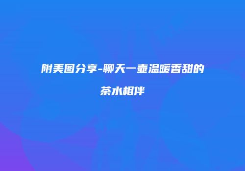 附美图分享-聊天一壶温暖香甜的茶水相伴