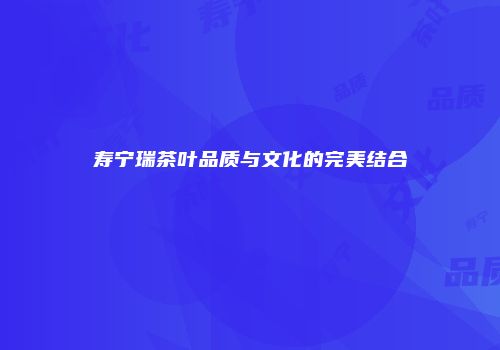 寿宁瑞茶叶品质与文化的完美结合