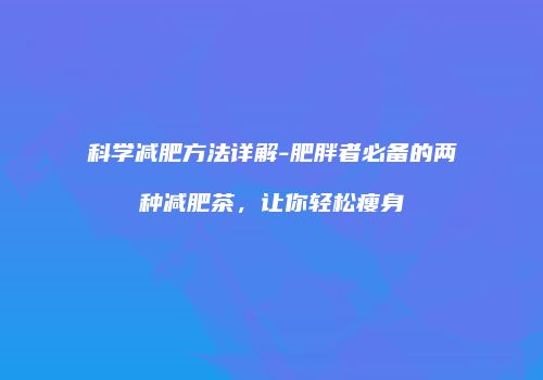 科学减肥方法详解-肥胖者必备的两种减肥茶，让你轻松瘦身
