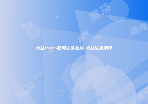 大益2015勐海沱茶怎样-大益沱茶测评