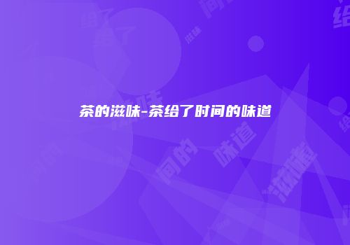 茶的滋味-茶给了时间的味道