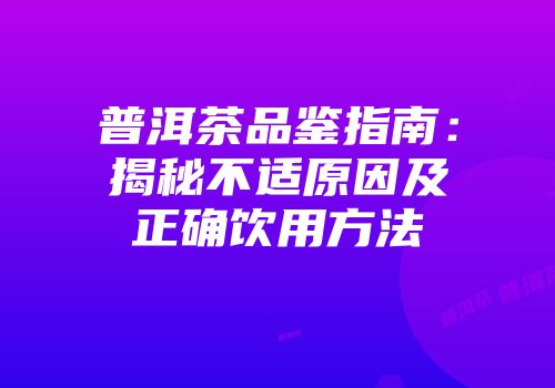 普洱茶品鉴指南：揭秘不适原因及正确饮用方法