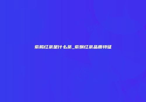 紫鹃红茶是什么茶_紫娟红茶品质特征