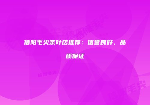 信阳毛尖茶叶店推荐：信誉良好，品质保证