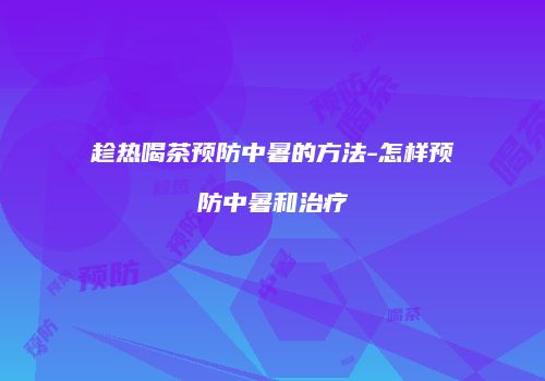 趁热喝茶预防中暑的方法-怎样预防中暑和治疗