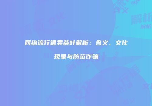 网络流行语卖茶叶解析：含义、文化现象与防范诈骗