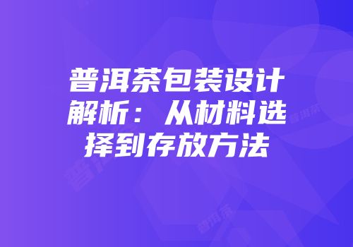 普洱茶包装设计解析：从材料选择到存放方法