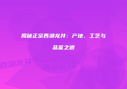揭秘正宗西湖龙井：产地、工艺与品鉴之道