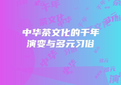 中华茶文化的千年演变与多元习俗
