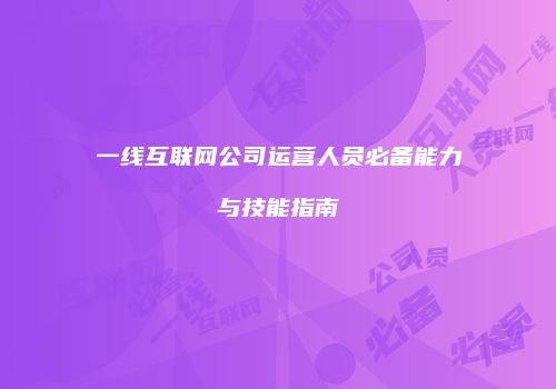 一线互联网公司运营人员必备能力与技能指南