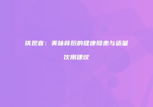 铁观音：美味背后的健康隐患与适量饮用建议