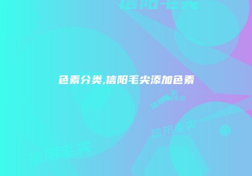 色素分类,信阳毛尖添加色素