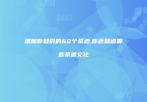 增加你知识的60个茶道,你还知道哪些茶道文化