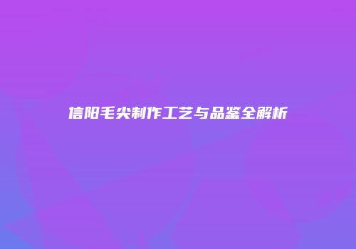 信阳毛尖制作工艺与品鉴全解析